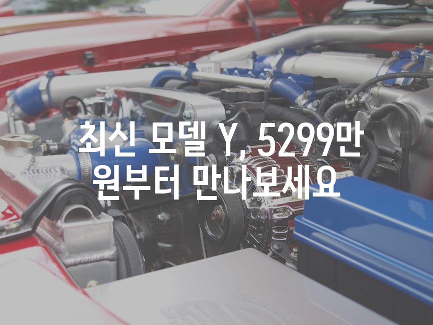  최신 모델 Y, 5299만 원부터 만나보세요