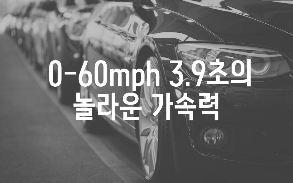  0-60mph 3.9초의 놀라운 가속력