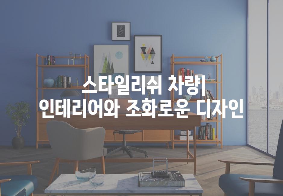  스타일리쉬 차량| 인테리어와 조화로운 디자인