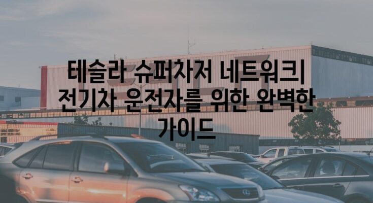 테슬라 슈퍼차저 네트워크| 전기차 운전자를 위한 완벽한 가이드