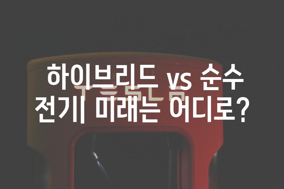  하이브리드 vs 순수 전기| 미래는 어디로?