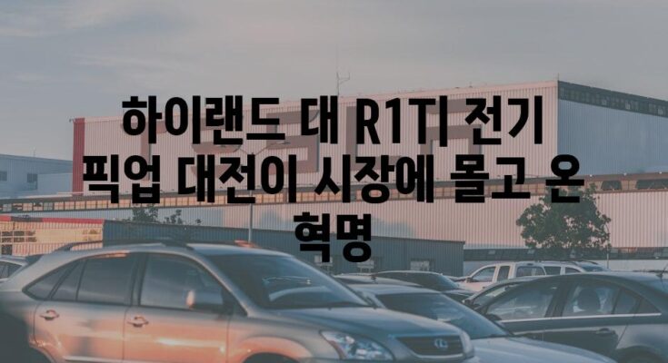 하이랜드 대 R1T| 전기 픽업 대전이 시장에 몰고 온 혁명