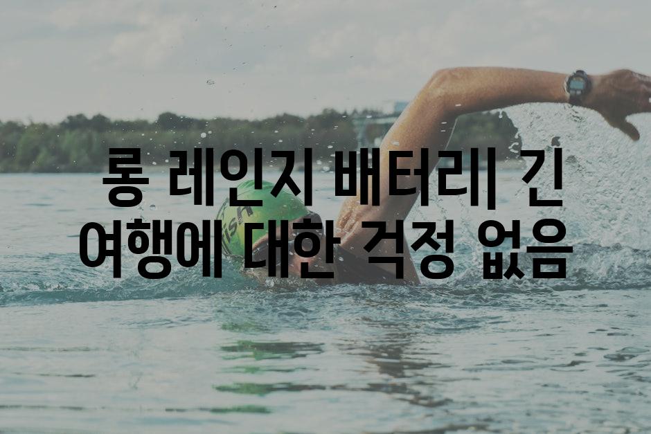  롱 레인지 배터리| 긴 여행에 대한 걱정 없음