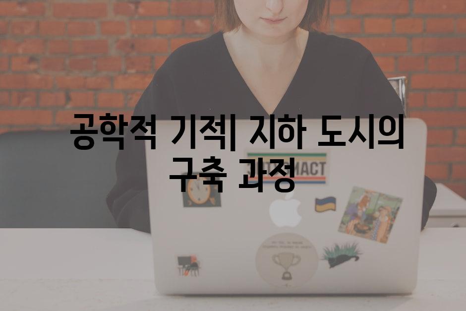  공학적 기적| 지하 도시의 구축 과정