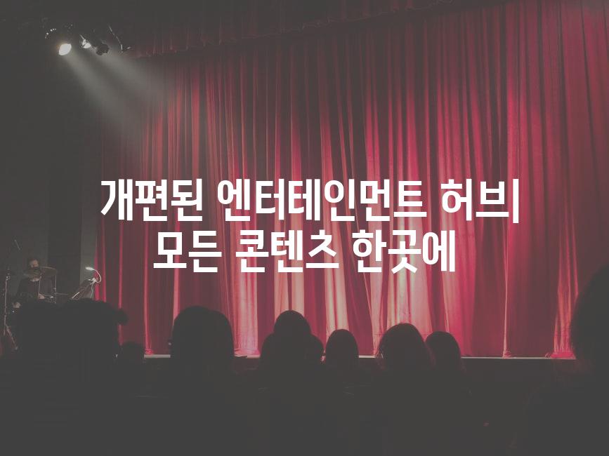  개편된 엔터테인먼트 허브| 모든 콘텐츠 한곳에