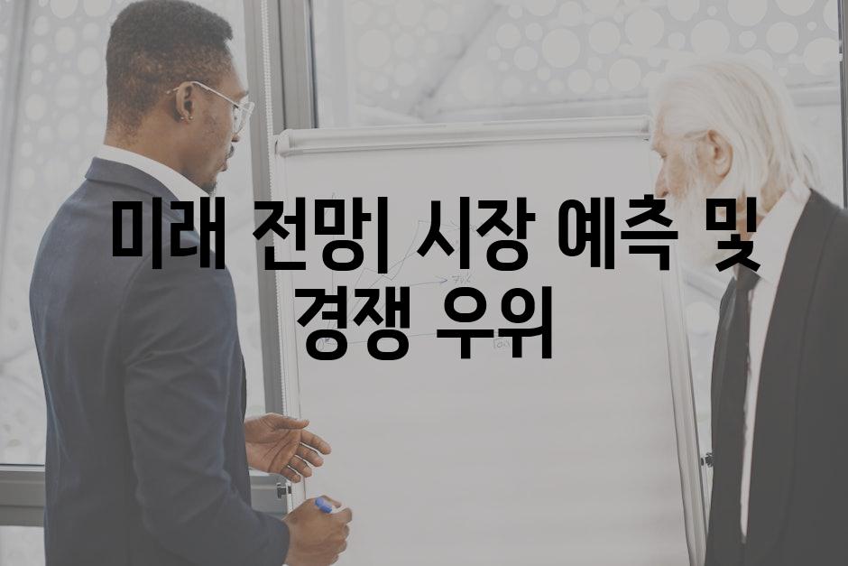  미래 전망| 시장 예측 및 경쟁 우위