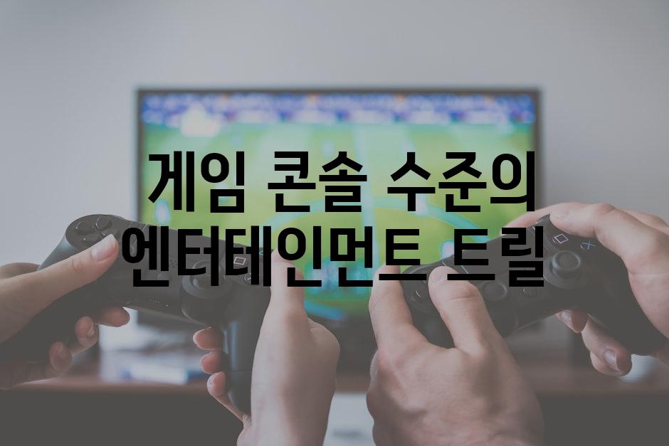  게임 콘솔 수준의 엔터테인먼트 트릴