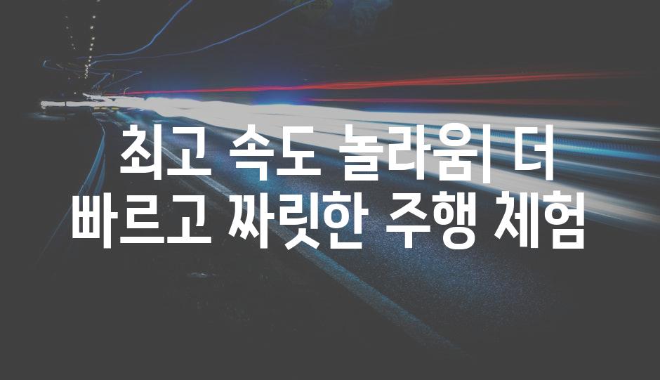  최고 속도 놀라움| 더 빠르고 짜릿한 주행 체험