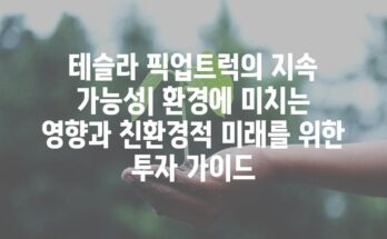 테슬라 픽업트럭의 지속 가능성| 환경에 미치는 영향과 친환경적 미래를 위한 투자 가이드