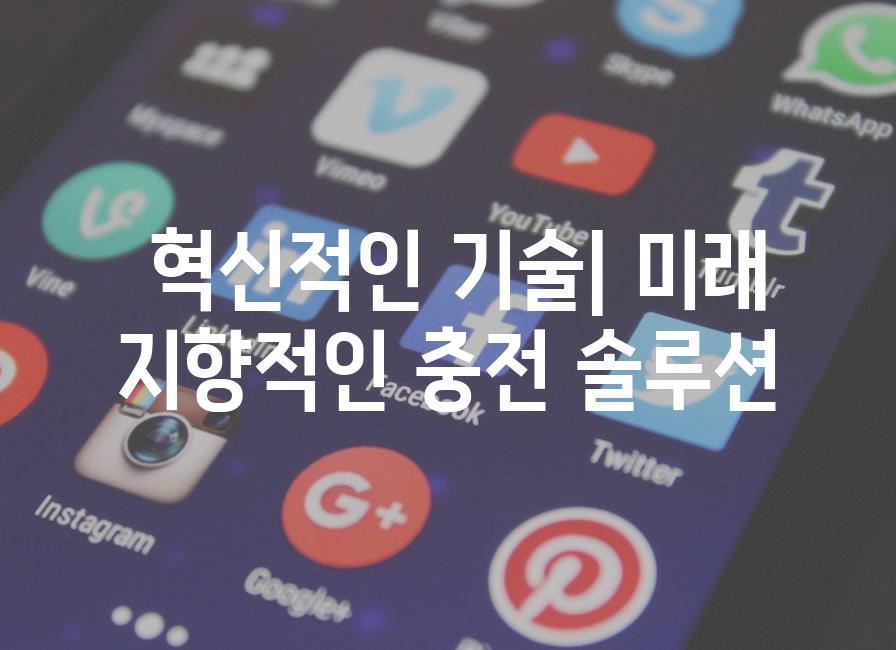  혁신적인 기술| 미래 지향적인 충전 솔루션