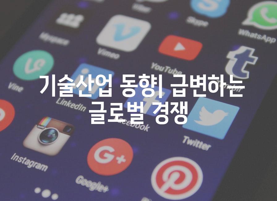  기술산업 동향| 급변하는 글로벌 경쟁