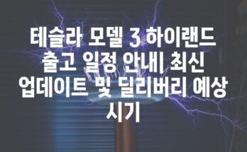 테슬라 모델 3 하이랜드 출고 일정 안내| 최신 업데이트 및 딜리버리 예상 시기