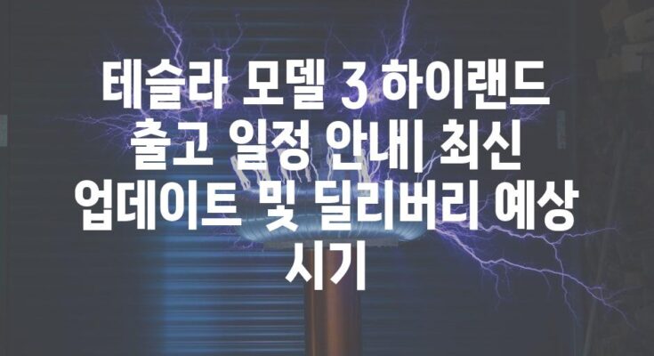 테슬라 모델 3 하이랜드 출고 일정 안내| 최신 업데이트 및 딜리버리 예상 시기