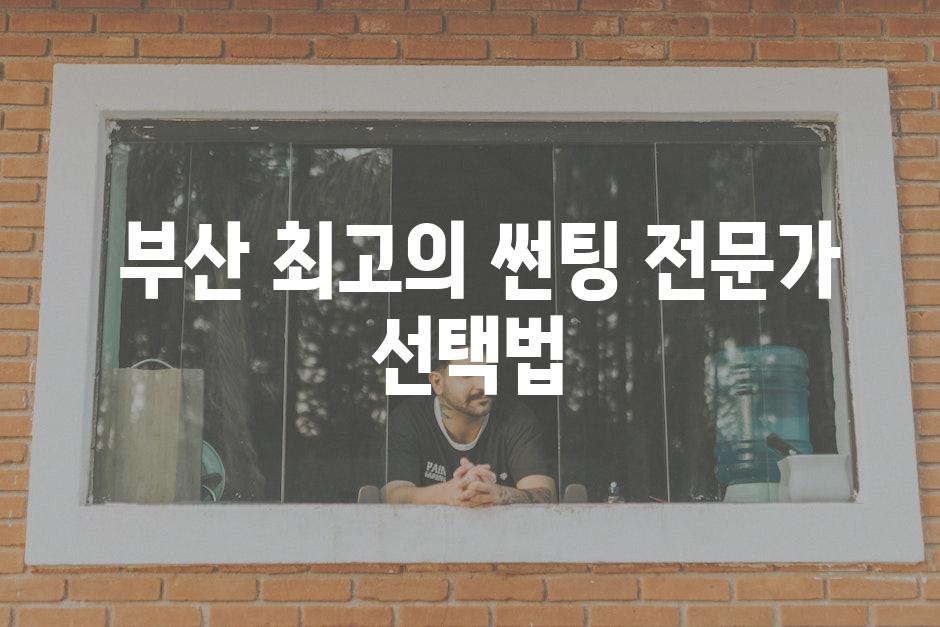  부산 최고의 썬팅 전문가 선택법