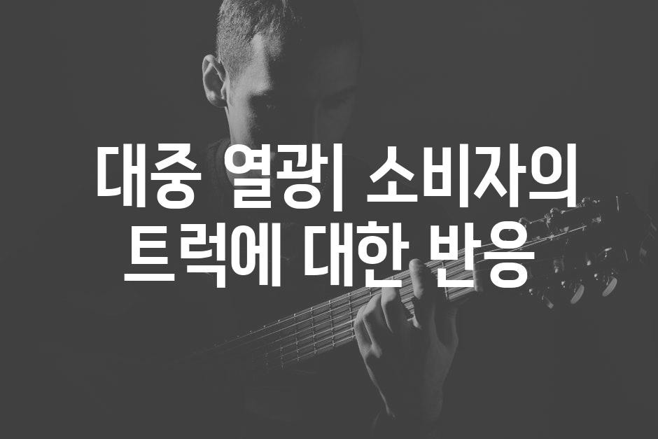  대중 열광| 소비자의 트럭에 대한 반응