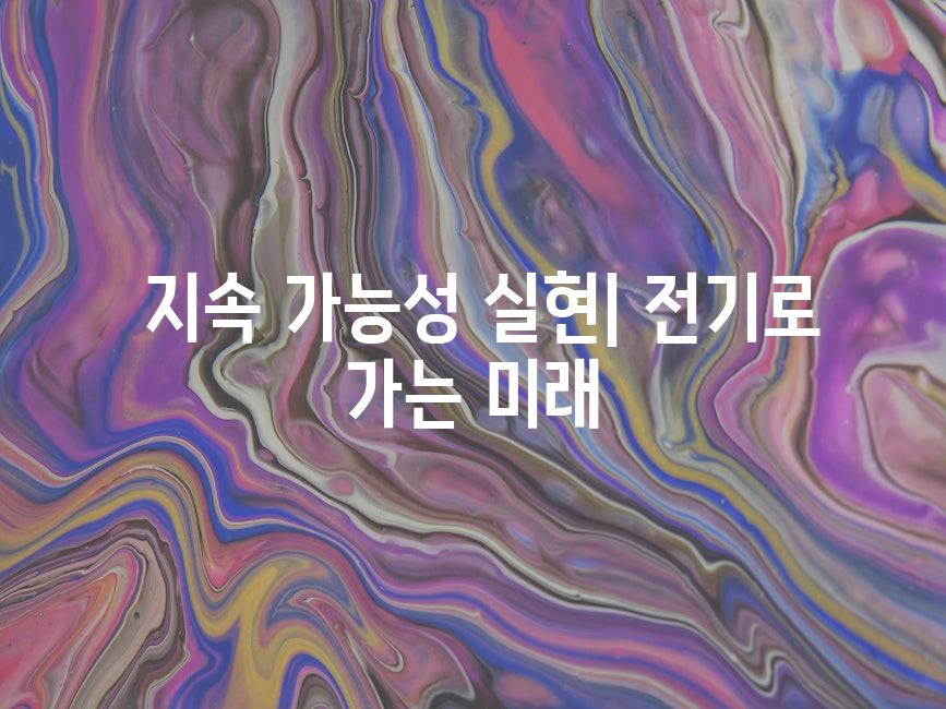  지속 가능성 실현| 전기로 가는 미래