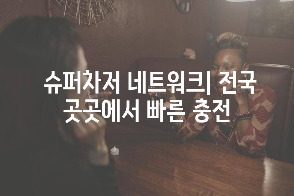  슈퍼차저 네트워크| 전국 곳곳에서 빠른 충전