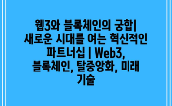 웹3와 블록체인의 궁합| 새로운 시대를 여는 혁신적인 파트너십 | Web3, 블록체인, 탈중앙화, 미래 기술