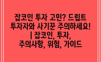 잡코인 투자 고민? 드립트 투자자와 사기꾼 주의하세요! | 잡코인, 투자, 주의사항, 위험, 가이드