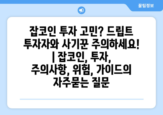 잡코인 투자 고민? 드립트 투자자와 사기꾼 주의하세요! | 잡코인, 투자, 주의사항, 위험, 가이드