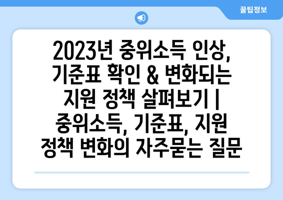 2023년 중위소득 인상, 기준표 확인 & 변화되는 지원 정책 살펴보기 | 중위소득, 기준표, 지원 정책 변화