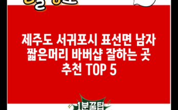 제주도 서귀포시 표선면 남자 짧은머리 바버샵 잘하는 곳 추천 TOP 5