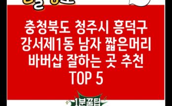 충청북도 청주시 흥덕구 강서제1동 남자 짧은머리 바버샵 잘하는 곳 추천 TOP 5