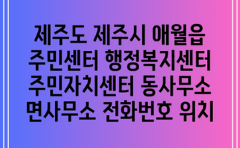 제주도 제주시 애월읍 주민센터 행정복지센터 주민자치센터 동사무소 면사무소 전화번호 위치