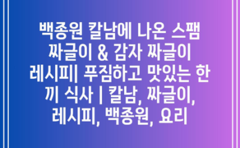 백종원 칼남에 나온 스팸 짜글이 & 감자 짜글이 레시피| 푸짐하고 맛있는 한 끼 식사 | 칼남, 짜글이, 레시피, 백종원, 요리