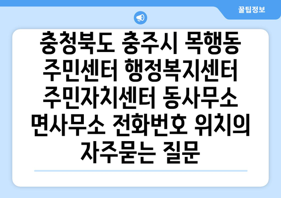 충청북도 충주시 목행동 주민센터 행정복지센터 주민자치센터 동사무소 면사무소 전화번호 위치