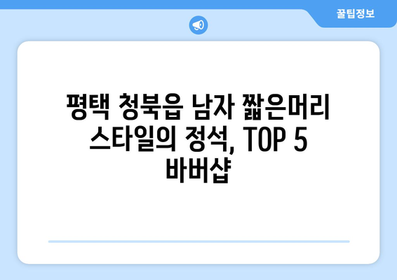 경기도 평택시 청북읍 남자 짧은머리 바버샵 잘하는 곳 추천 TOP 5