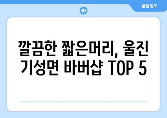 경상북도 울진군 기성면 남자 짧은머리 바버샵 잘하는 곳 추천 TOP 5