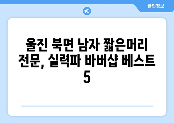 경상북도 울진군 북면 남자 짧은머리 바버샵 잘하는 곳 추천 TOP 5