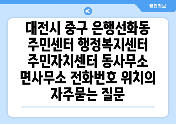 대전시 중구 은행선화동 주민센터 행정복지센터 주민자치센터 동사무소 면사무소 전화번호 위치