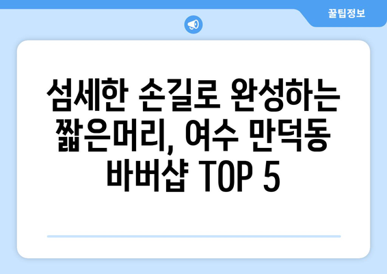 전라남도 여수시 만덕동 남자 짧은머리 바버샵 잘하는 곳 추천 TOP 5