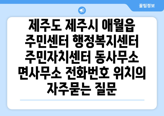 제주도 제주시 애월읍 주민센터 행정복지센터 주민자치센터 동사무소 면사무소 전화번호 위치