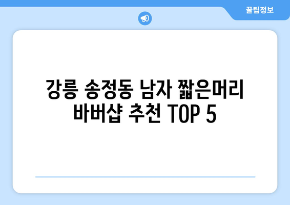 강원도 강릉시 송정동 남자 짧은머리 바버샵 잘하는 곳 추천 TOP 5