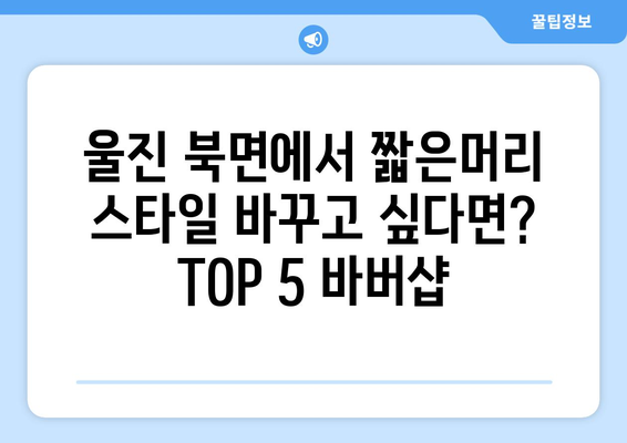 경상북도 울진군 북면 남자 짧은머리 바버샵 잘하는 곳 추천 TOP 5