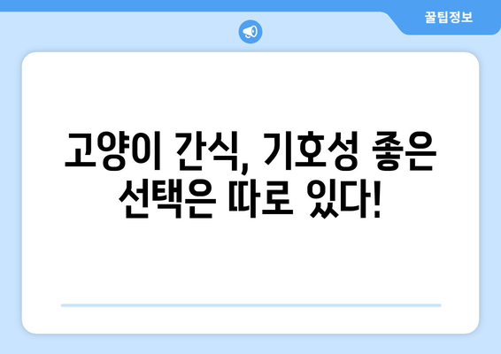 고양이 간식| 기호성 좋은 선택 | 고양이 간식 추천, 고양이 간식 비교, 고양이 간식 고르는 팁