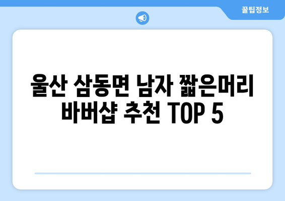 울산시 울주군 삼동면 남자 짧은머리 바버샵 잘하는 곳 추천 TOP 5