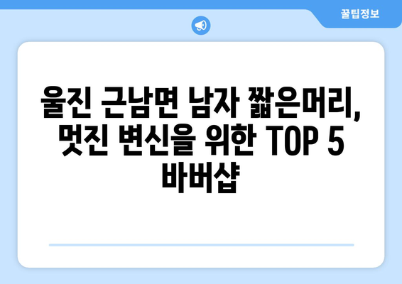 경상북도 울진군 근남면 남자 짧은머리 바버샵 잘하는 곳 추천 TOP 5