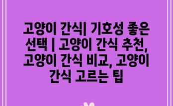 고양이 간식| 기호성 좋은 선택 | 고양이 간식 추천, 고양이 간식 비교, 고양이 간식 고르는 팁