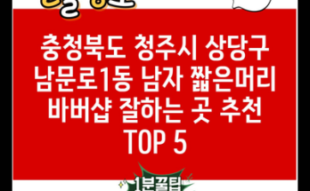 충청북도 청주시 상당구 남문로1동 남자 짧은머리 바버샵 잘하는 곳 추천 TOP 5