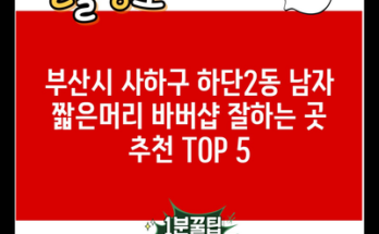 부산시 사하구 하단2동 남자 짧은머리 바버샵 잘하는 곳 추천 TOP 5