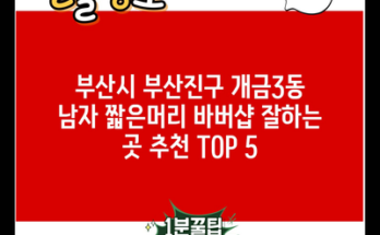 부산시 부산진구 개금3동 남자 짧은머리 바버샵 잘하는 곳 추천 TOP 5