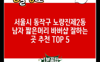 서울시 동작구 노량진제2동 남자 짧은머리 바버샵 잘하는 곳 추천 TOP 5