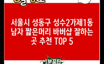 서울시 성동구 성수2가제1동 남자 짧은머리 바버샵 잘하는 곳 추천 TOP 5