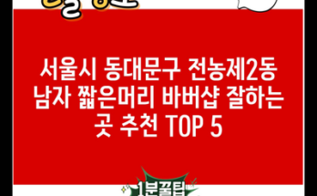 서울시 동대문구 전농제2동 남자 짧은머리 바버샵 잘하는 곳 추천 TOP 5