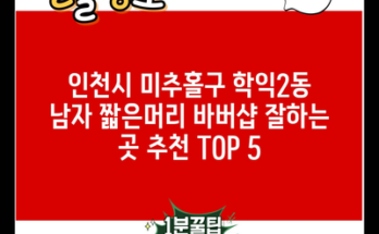 인천시 미추홀구 학익2동 남자 짧은머리 바버샵 잘하는 곳 추천 TOP 5