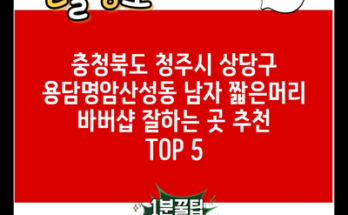 충청북도 청주시 상당구 용담명암산성동 남자 짧은머리 바버샵 잘하는 곳 추천 TOP 5